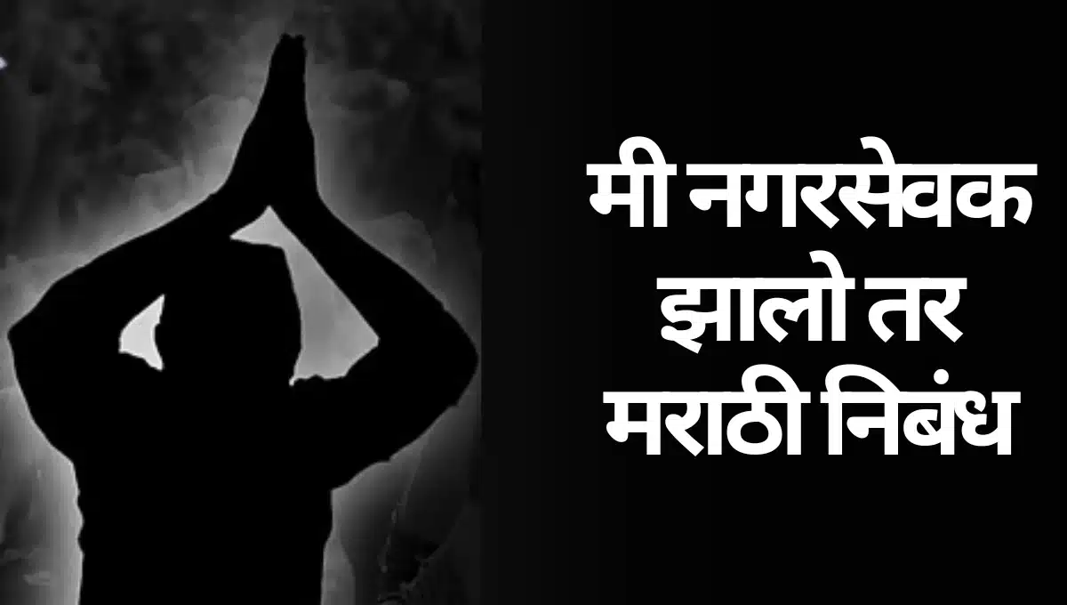 Mi Nagarsevak Zalo tar Nibandh Marathi: मी नगरसेवक झालो तर मराठी निबंध
